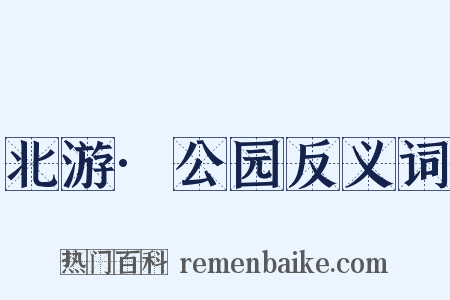 北游·公园反义词是什么意思的图片